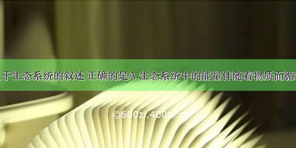 单选题下列关于生态系统的叙述 正确的是A.生态系统中的能量伴随着物质而循环利用B.城市