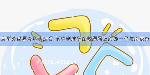 为迎接南京举办世界青年奥运会 某中学准备在校园网上创办一个与南京有关的网页