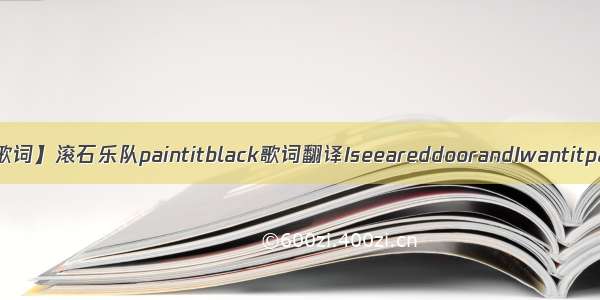 【black歌词】滚石乐队paintitblack歌词翻译IseeareddoorandIwantitpainted...