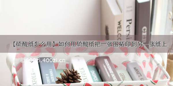 【硫酸纸怎么用】如何用硫酸纸把一张图拓印到另一张纸上