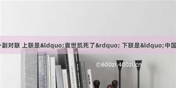 19的北京街头出现了一副对联 上联是“袁世凯死了” 下联是“中国人民万岁”。围