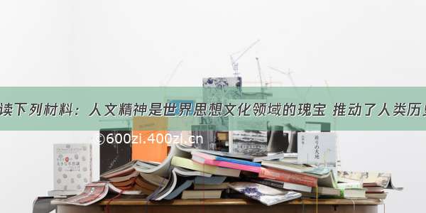 （12分）阅读下列材料：人文精神是世界思想文化领域的瑰宝 推动了人类历史的发展进程