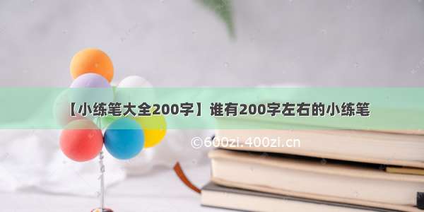 【小练笔大全200字】谁有200字左右的小练笔