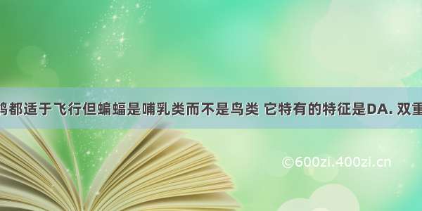 蝙蝠与家鸽都适于飞行但蝙蝠是哺乳类而不是鸟类 它特有的特征是DA. 双重呼吸B. 体