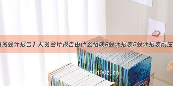 【财务会计报告】财务会计报告由什么组成A会计报表B会计报表附注C会...