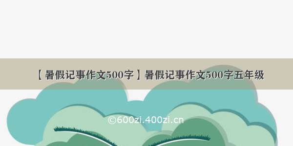 【暑假记事作文500字】暑假记事作文500字五年级