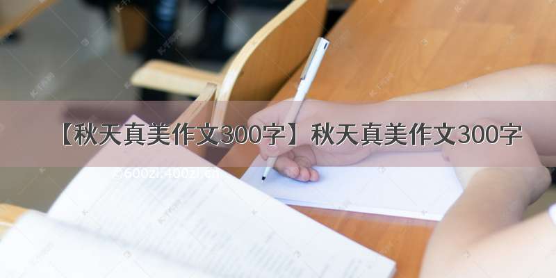 【秋天真美作文300字】秋天真美作文300字