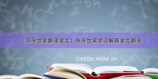 【陈涉世家翻译全文】陈涉世家字词解释全文翻译