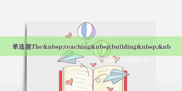 单选题The teaching building &nb
