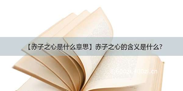 【赤子之心是什么意思】赤子之心的含义是什么?