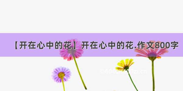 【开在心中的花】开在心中的花.作文800字