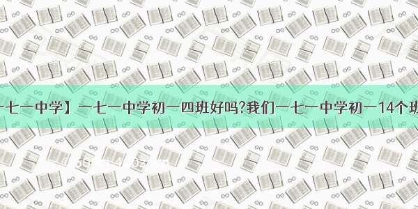 【一七一中学】一七一中学初一四班好吗?我们一七一中学初一14个班每...