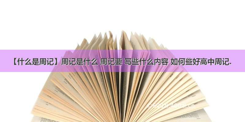 【什么是周记】周记是什么 周记要 写些什么内容 如何些好高中周记.