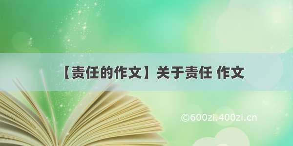 【责任的作文】关于责任 作文