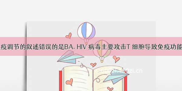 下列关于免疫调节的叙述错误的是BA. HIV 病毒主要攻击T 细胞导致免疫功能严重缺陷B