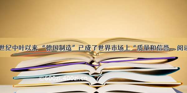 自20世纪中叶以来 “德国制造”已成了世界市场上“质量和信誉...阅读答案