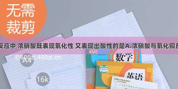 单选题下列反应中 浓硝酸既表现氧化性 又表现出酸性的是A.浓硝酸与氧化铜反应B.氧化亚