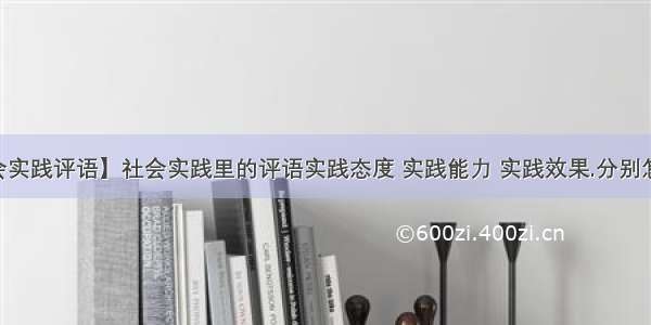 【社会实践评语】社会实践里的评语实践态度 实践能力 实践效果.分别怎没写....