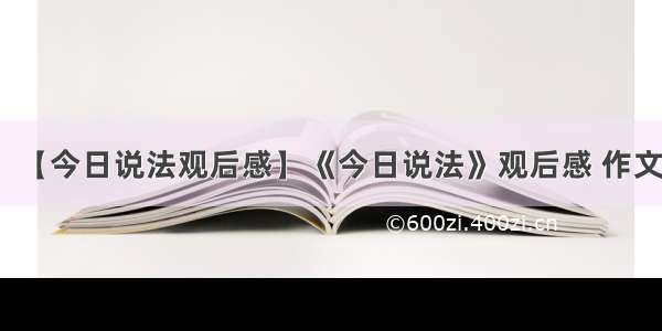 【今日说法观后感】《今日说法》观后感 作文