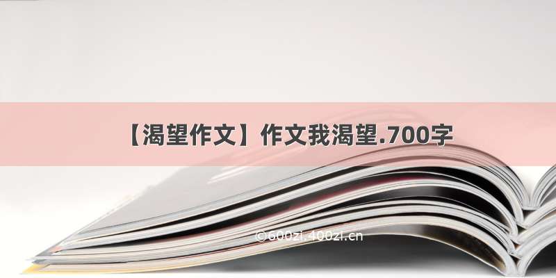 【渴望作文】作文我渴望.700字