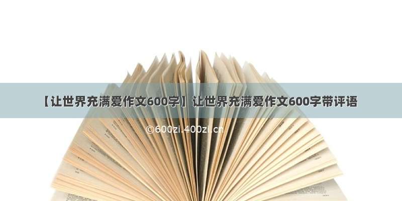 【让世界充满爱作文600字】让世界充满爱作文600字带评语