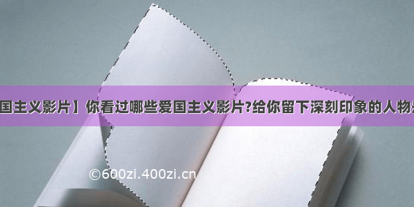 【爱国主义影片】你看过哪些爱国主义影片?给你留下深刻印象的人物是谁...