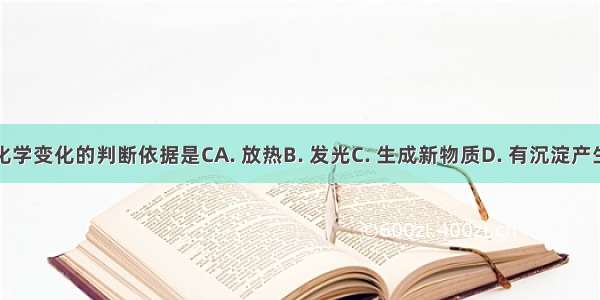 化学变化的判断依据是CA. 放热B. 发光C. 生成新物质D. 有沉淀产生