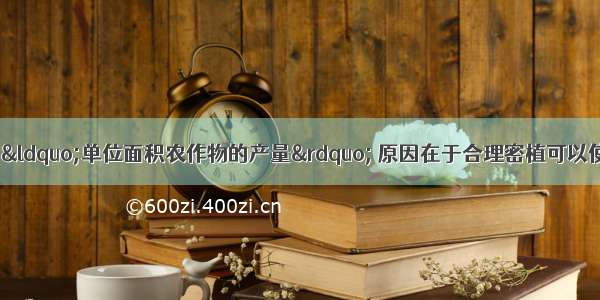 合理密植能够提高“单位面积农作物的产量” 原因在于合理密植可以使农作物CA. 充分