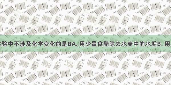 下列家庭实验中不涉及化学变化的是BA. 用少量食醋除去水壶中的水垢B. 用木炭除去冰