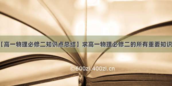 【高一物理必修二知识点总结】求高一物理必修二的所有重要知识点