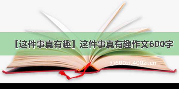 【这件事真有趣】这件事真有趣作文600字