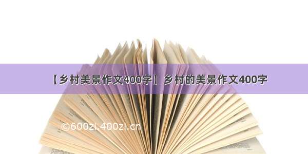 【乡村美景作文400字】乡村的美景作文400字