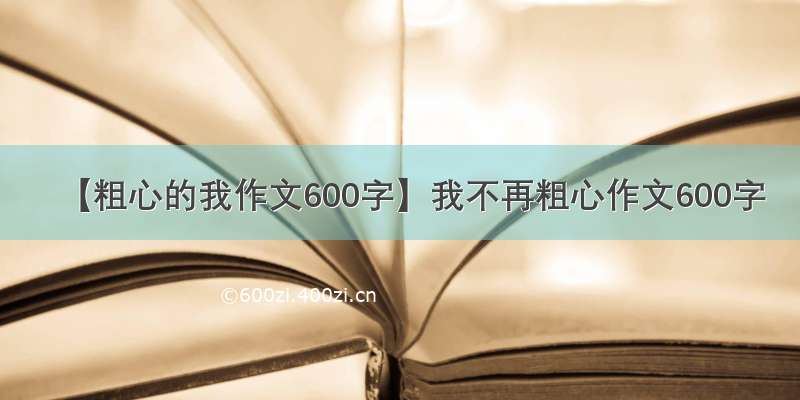 【粗心的我作文600字】我不再粗心作文600字