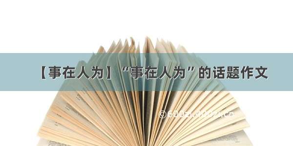 【事在人为】“事在人为”的话题作文