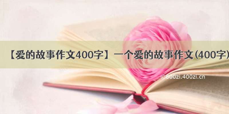 【爱的故事作文400字】一个爱的故事作文(400字)