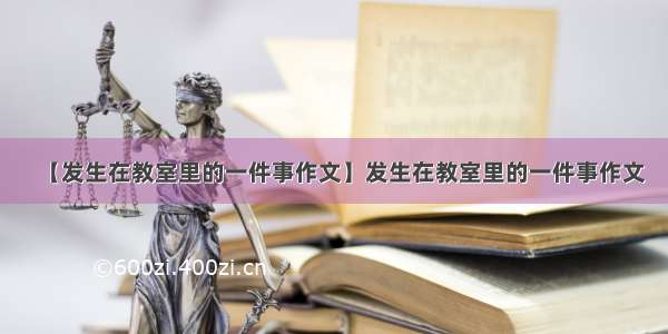 【发生在教室里的一件事作文】发生在教室里的一件事作文