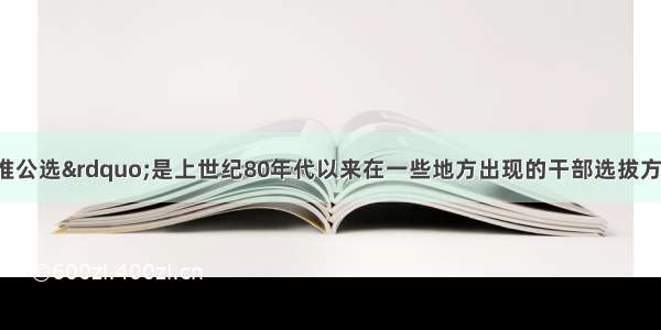 单选题“公推公选”是上世纪80年代以来在一些地方出现的干部选拔方式。十七大后 通过