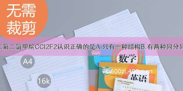 单选题对二氟二氯甲烷CCl2F2认识正确的是A.只有一种结构B.有两种同分异构体C.属