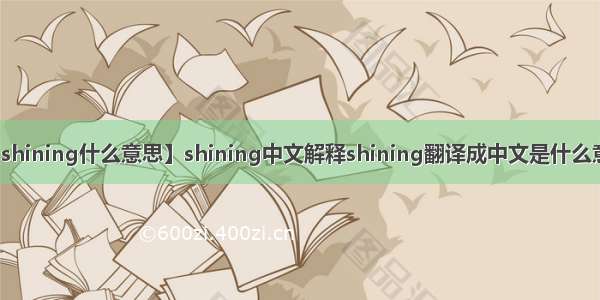 【shining什么意思】shining中文解释shining翻译成中文是什么意思