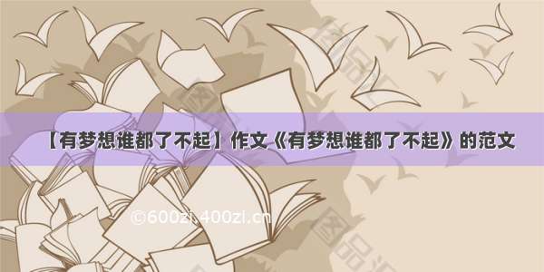 【有梦想谁都了不起】作文《有梦想谁都了不起》的范文