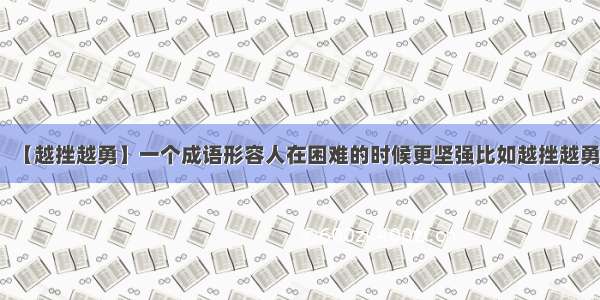 【越挫越勇】一个成语形容人在困难的时候更坚强比如越挫越勇