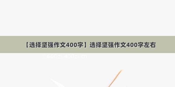 【选择坚强作文400字】选择坚强作文400字左右