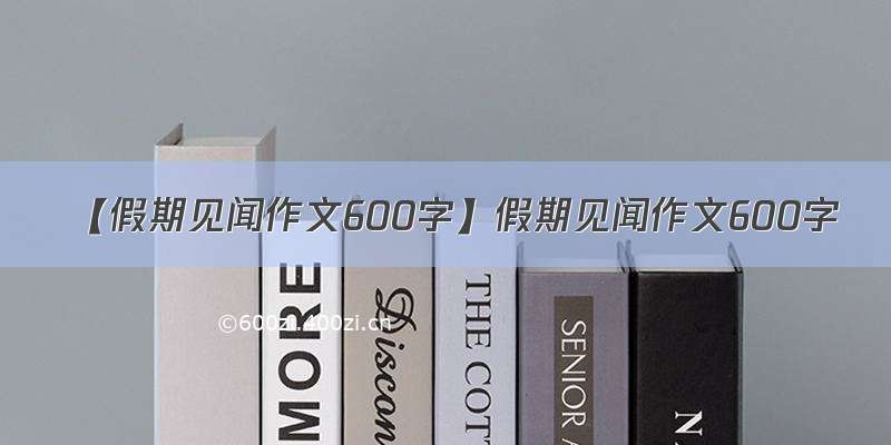 【假期见闻作文600字】假期见闻作文600字