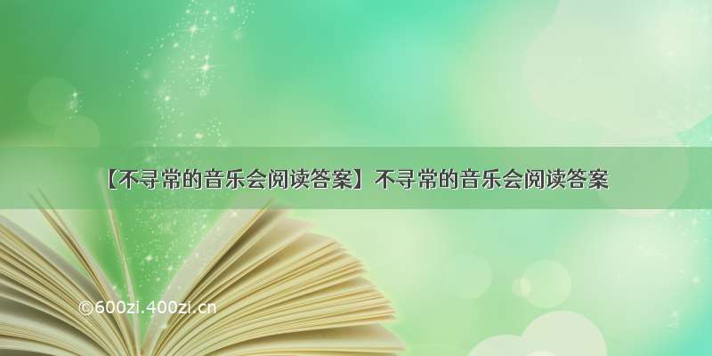 【不寻常的音乐会阅读答案】不寻常的音乐会阅读答案