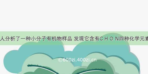 单选题有人分析了一种小分子有机物样品 发现它含有C H O N四种化学元素 且不含P