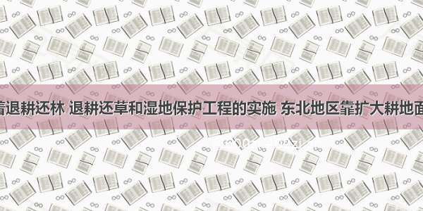 单选题随着退耕还林 退耕还草和湿地保护工程的实施 东北地区靠扩大耕地面积(开垦荒