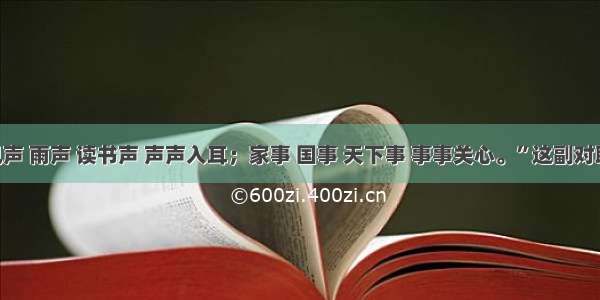 单选题“风声 雨声 读书声 声声入耳；家事 国事 天下事 事事关心。”这副对联启示我们