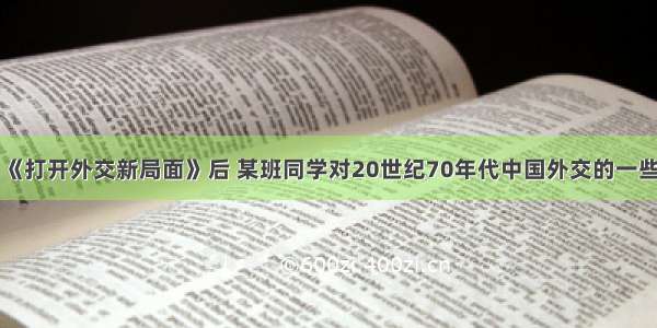 单选题在学习《打开外交新局面》后 某班同学对20世纪70年代中国外交的一些重大事件的发