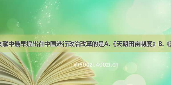 单选题下列文献中最早提出在中国进行政治改革的是A.《天朝田亩制度》B.《海国图志》C.