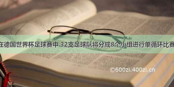 单选题在德国世界杯足球赛中 32支足球队将分成8个小组进行单循环比赛 小组比